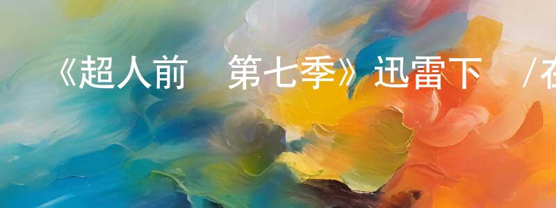 安圣潔發布《超人前傳第七季》迅雷下載/在線觀看-魔幻科幻-美劇天堂